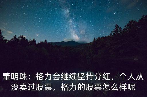 董明珠：格力會(huì)繼續(xù)堅(jiān)持分紅，個(gè)人從沒(méi)賣(mài)過(guò)股票，格力的股票怎么樣呢