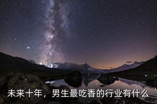 未來十年，男生最吃香的行業(yè)有什么