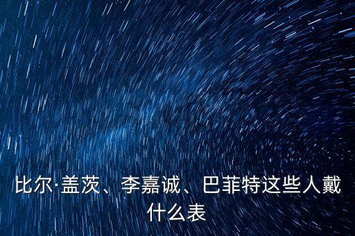 比爾·蓋茨、李嘉誠(chéng)、巴菲特這些人戴什么表