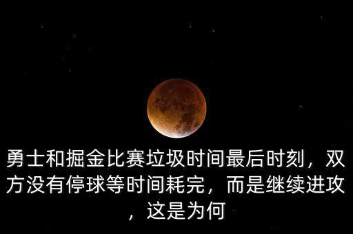 勇士和掘金比賽垃圾時間最后時刻，雙方?jīng)]有停球等時間耗完，而是繼續(xù)進攻，這是為何