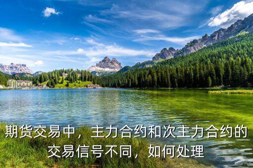 期貨交易中，主力合約和次主力合約的交易信號(hào)不同，如何處理