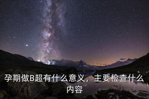 孕期做B超有什么意義，主要檢查什么內(nèi)容