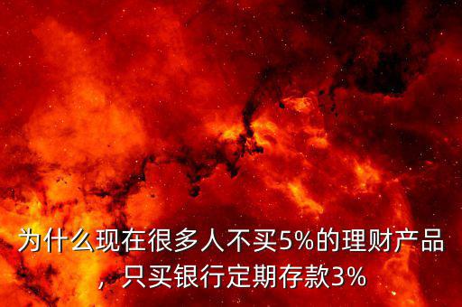 為什么現(xiàn)在很多人不買5%的理財(cái)產(chǎn)品，只買銀行定期存款3%