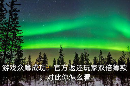 游戲眾籌成功，官方返還玩家雙倍籌款，對此你怎么看