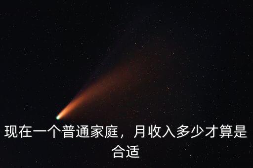 現(xiàn)在一個普通家庭，月收入多少才算是合適