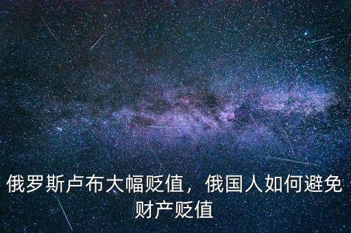 俄羅斯盧布大幅貶值，俄國(guó)人如何避免財(cái)產(chǎn)貶值