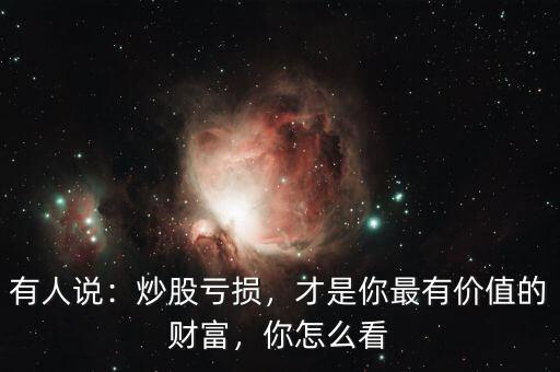 有人說：炒股虧損，才是你最有價值的財富，你怎么看