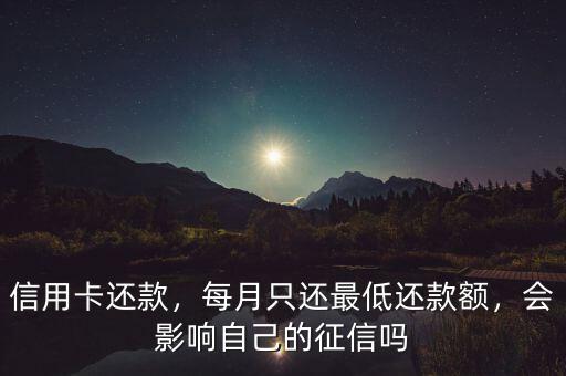 信用卡還款，每月只還最低還款額，會(huì)影響自己的征信嗎