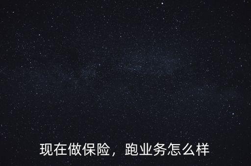 現(xiàn)在做保險(xiǎn)，跑業(yè)務(wù)怎么樣