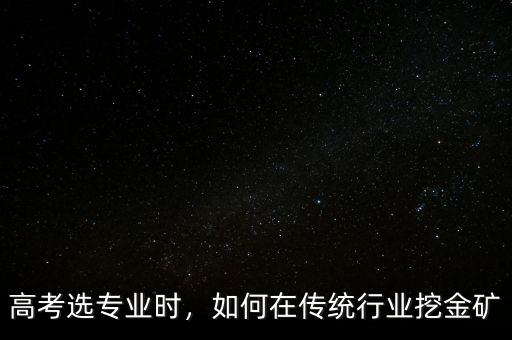 高考選專業(yè)時，如何在傳統(tǒng)行業(yè)挖金礦