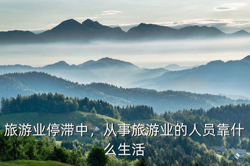 旅游業(yè)停滯中，從事旅游業(yè)的人員靠什么生活