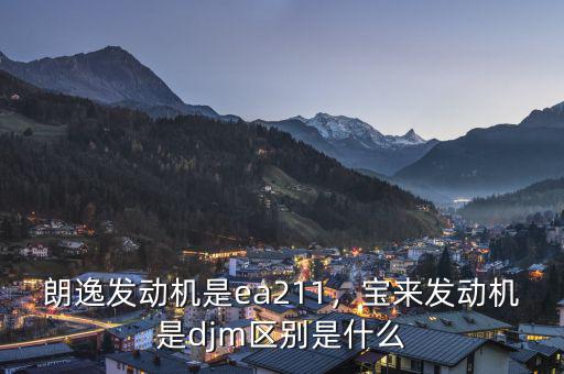 朗逸發(fā)動機是ea211，寶來發(fā)動機是djm區(qū)別是什么