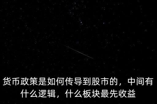 貨幣政策是如何傳導(dǎo)到股市的，中間有什么邏輯，什么板塊最先收益