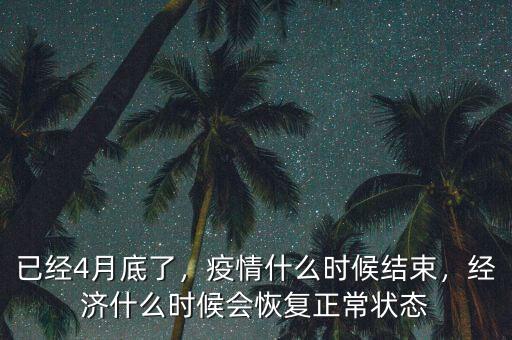 已經(jīng)4月底了，疫情什么時(shí)候結(jié)束，經(jīng)濟(jì)什么時(shí)候會(huì)恢復(fù)正常狀態(tài)