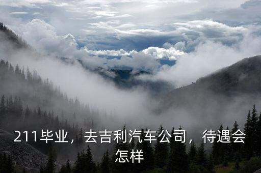 211畢業(yè)，去吉利汽車公司，待遇會怎樣