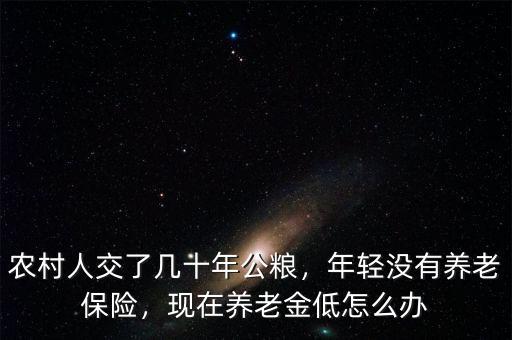 農(nóng)村人交了幾十年公糧，年輕沒有養(yǎng)老保險，現(xiàn)在養(yǎng)老金低怎么辦