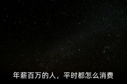年薪百萬的人，平時都怎么消費