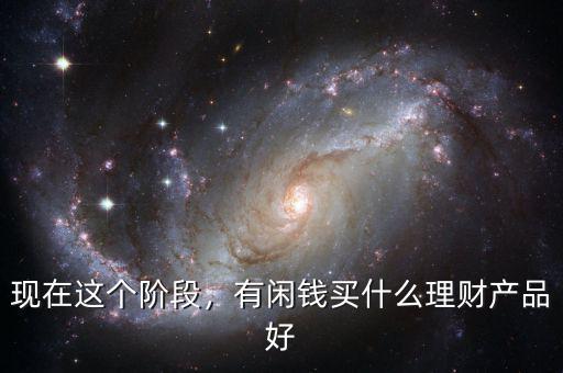 現(xiàn)在這個(gè)階段，有閑錢(qián)買(mǎi)什么理財(cái)產(chǎn)品好