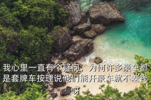 我心里一直有個疑問，為何許多豪車都是套牌車按理說他們能開豪車就不差錢呀