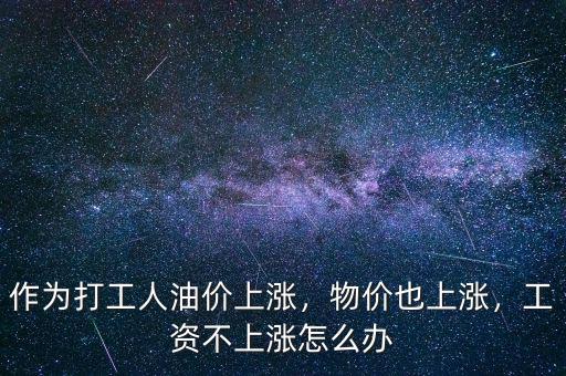 作為打工人油價(jià)上漲，物價(jià)也上漲，工資不上漲怎么辦
