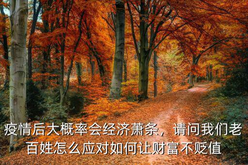 疫情后大概率會(huì)經(jīng)濟(jì)蕭條，請(qǐng)問我們老百姓怎么應(yīng)對(duì)如何讓財(cái)富不貶值