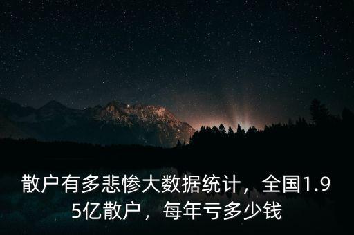 散戶有多悲慘大數(shù)據(jù)統(tǒng)計(jì)，全國(guó)1.95億散戶，每年虧多少錢