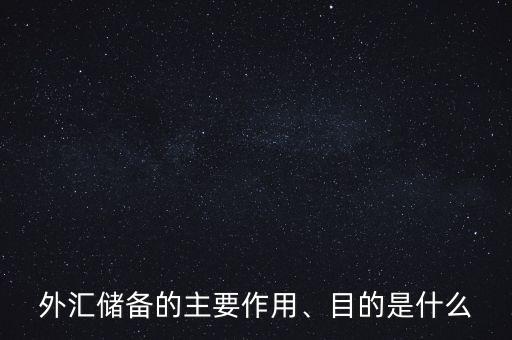 外匯儲(chǔ)備的主要作用、目的是什么