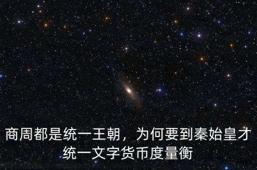 商周都是統(tǒng)一王朝，為何要到秦始皇才統(tǒng)一文字貨幣度量衡