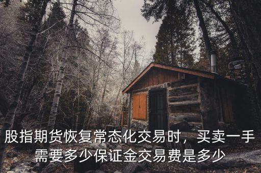 股指期貨恢復(fù)常態(tài)化交易時(shí)，買(mǎi)賣(mài)一手需要多少保證金交易費(fèi)是多少