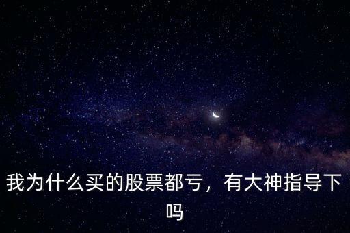 我為什么買(mǎi)的股票都虧，有大神指導(dǎo)下嗎