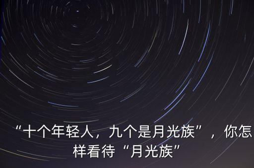“十個(gè)年輕人，九個(gè)是月光族”，你怎樣看待“月光族”