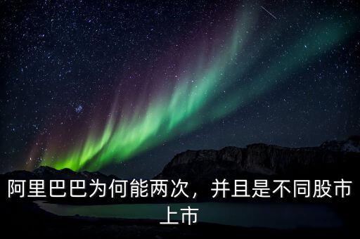 阿里巴巴為何能兩次，并且是不同股市上市