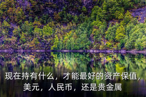 現(xiàn)在持有什么，才能最好的資產(chǎn)保值，美元，人民幣，還是貴金屬