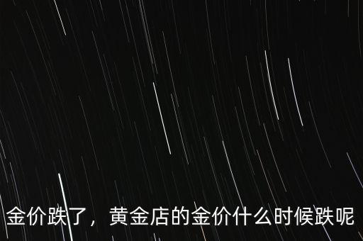 金價跌了，黃金店的金價什么時候跌呢