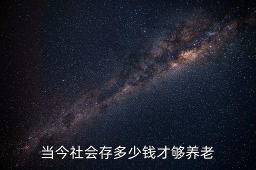 當(dāng)今社會(huì)存多少錢(qián)才夠養(yǎng)老