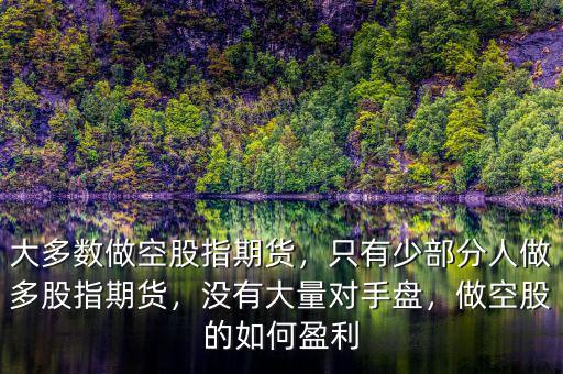 大多數(shù)做空股指期貨，只有少部分人做多股指期貨，沒(méi)有大量對(duì)手盤，做空股的如何盈利