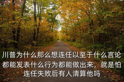 川普為什么那么想連任以至于什么言論都能發(fā)表什么行為都能做出來，就是怕連任失敗后有人清算他嗎