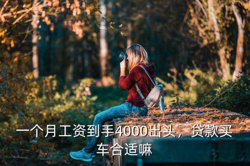 一個月工資到手4000出頭，貸款買車合適嘛