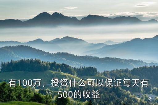 有100萬，投資什么可以保證每天有500的收益