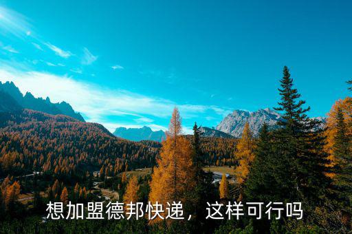 想加盟德邦快遞，這樣可行嗎