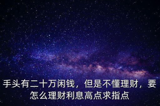 手頭有二十萬閑錢，但是不懂理財(cái)，要怎么理財(cái)利息高點(diǎn)求指點(diǎn)