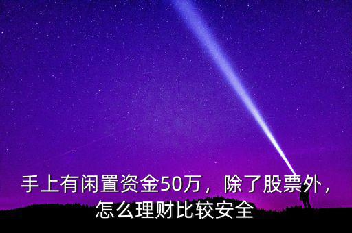 手上有閑置資金50萬，除了股票外，怎么理財(cái)比較安全