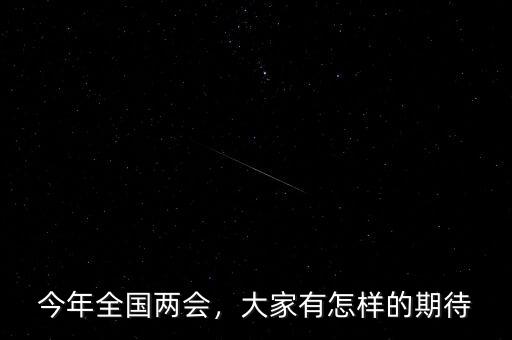 今年全國兩會，大家有怎樣的期待