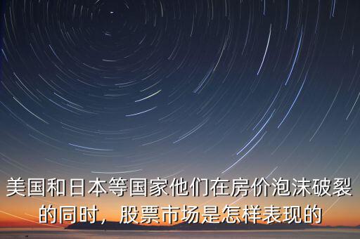 美國和日本等國家他們在房價泡沫破裂的同時，股票市場是怎樣表現(xiàn)的
