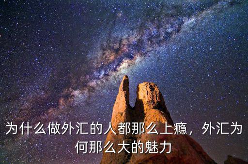 為什么做外匯的人都那么上癮，外匯為何那么大的魅力