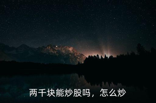 兩千塊能炒股嗎，怎么炒