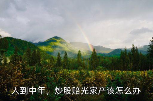 人到中年，炒股賠光家產該怎么辦