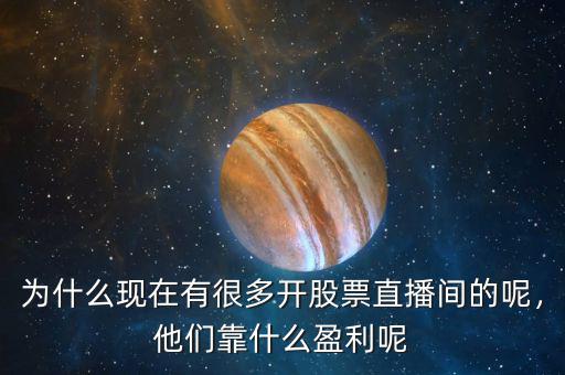 為什么現(xiàn)在有很多開股票直播間的呢，他們靠什么盈利呢
