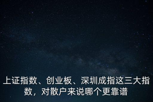 上證指數(shù)、創(chuàng)業(yè)板、深圳成指這三大指數(shù)，對(duì)散戶(hù)來(lái)說(shuō)哪個(gè)更靠譜
