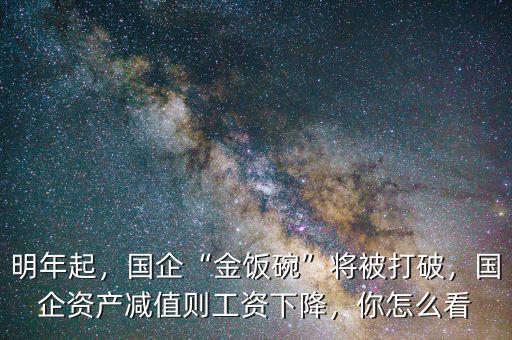明年起，國企“金飯碗”將被打破，國企資產減值則工資下降，你怎么看